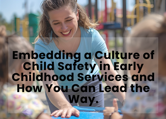 Embedding a Culture of Child Safety in Early Childhood Services and How You Can Lead the Way.